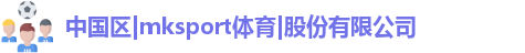 MK SPORTS,mksport体育,mksport官网,MK体育APP